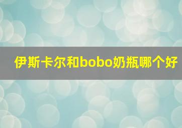 伊斯卡尔和bobo奶瓶哪个好