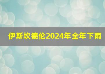 伊斯坎德伦2024年全年下雨