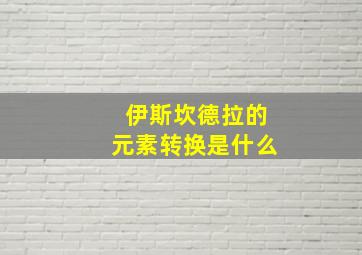 伊斯坎德拉的元素转换是什么