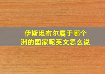 伊斯坦布尔属于哪个洲的国家呢英文怎么说