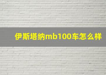 伊斯塔纳mb100车怎么样