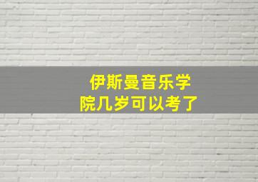 伊斯曼音乐学院几岁可以考了