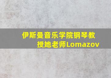 伊斯曼音乐学院钢琴教授她老师Lomazov