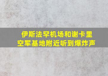 伊斯法罕机场和谢卡里空军基地附近听到爆炸声