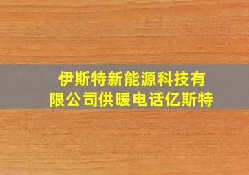 伊斯特新能源科技有限公司供暖电话亿斯特