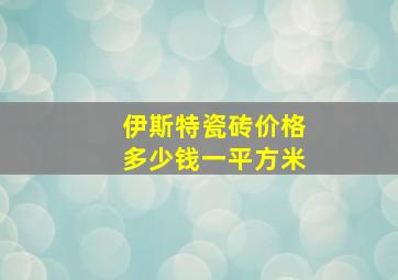 伊斯特瓷砖价格多少钱一平方米