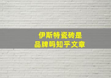 伊斯特瓷砖是品牌吗知乎文章