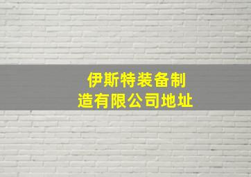 伊斯特装备制造有限公司地址