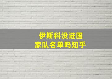 伊斯科没进国家队名单吗知乎