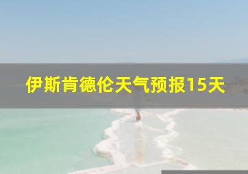 伊斯肯德伦天气预报15天