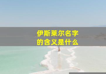 伊斯莱尔名字的含义是什么