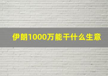 伊朗1000万能干什么生意