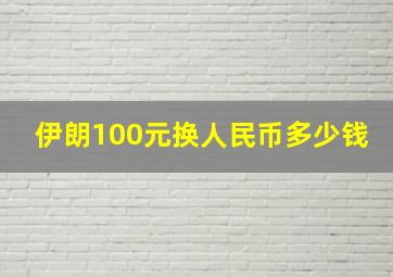 伊朗100元换人民币多少钱