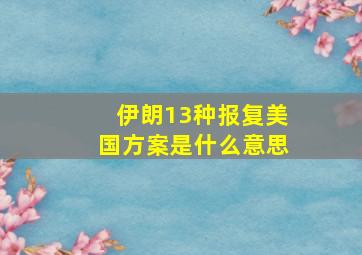 伊朗13种报复美国方案是什么意思