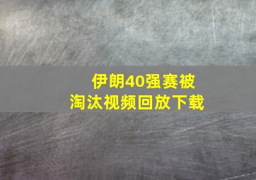 伊朗40强赛被淘汰视频回放下载