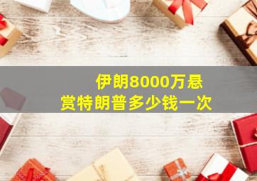 伊朗8000万悬赏特朗普多少钱一次