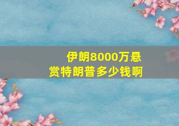 伊朗8000万悬赏特朗普多少钱啊