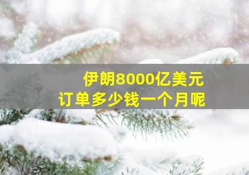 伊朗8000亿美元订单多少钱一个月呢