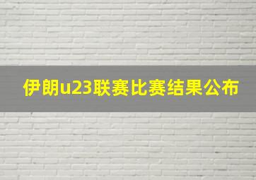 伊朗u23联赛比赛结果公布