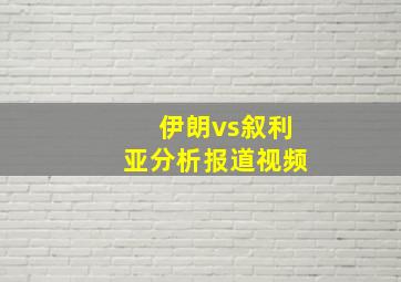 伊朗vs叙利亚分析报道视频