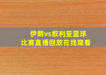 伊朗vs叙利亚篮球比赛直播回放在线观看