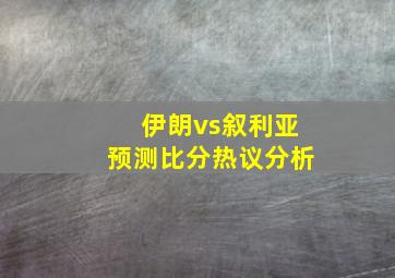 伊朗vs叙利亚预测比分热议分析