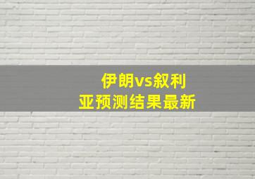 伊朗vs叙利亚预测结果最新