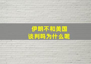 伊朗不和美国谈判吗为什么呢