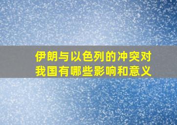 伊朗与以色列的冲突对我国有哪些影响和意义