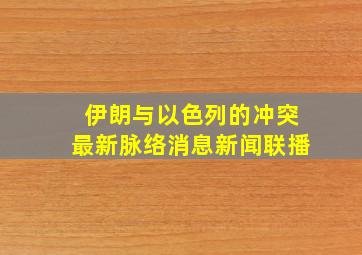 伊朗与以色列的冲突最新脉络消息新闻联播