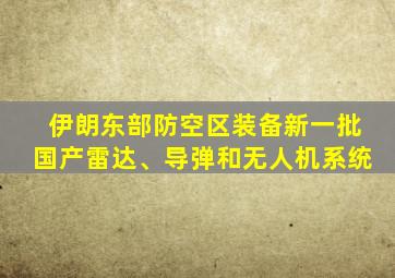 伊朗东部防空区装备新一批国产雷达、导弹和无人机系统