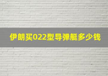 伊朗买022型导弹艇多少钱