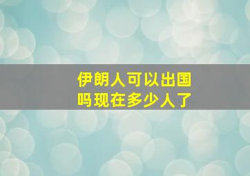 伊朗人可以出国吗现在多少人了