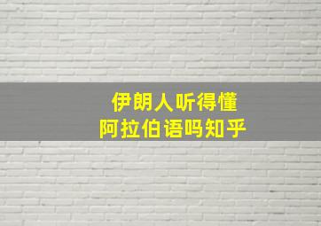 伊朗人听得懂阿拉伯语吗知乎