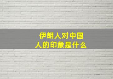 伊朗人对中国人的印象是什么