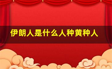 伊朗人是什么人种黄种人