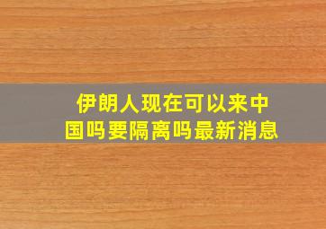 伊朗人现在可以来中国吗要隔离吗最新消息