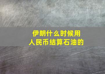 伊朗什么时候用人民币结算石油的