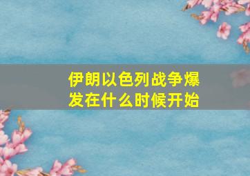 伊朗以色列战争爆发在什么时候开始