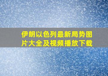 伊朗以色列最新局势图片大全及视频播放下载