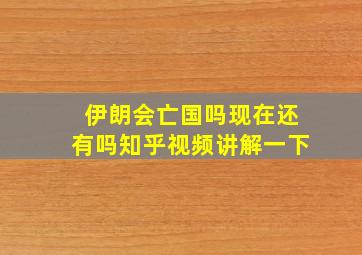 伊朗会亡国吗现在还有吗知乎视频讲解一下