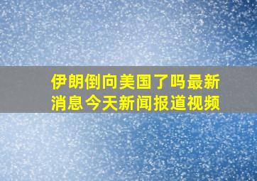 伊朗倒向美国了吗最新消息今天新闻报道视频