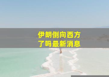 伊朗倒向西方了吗最新消息