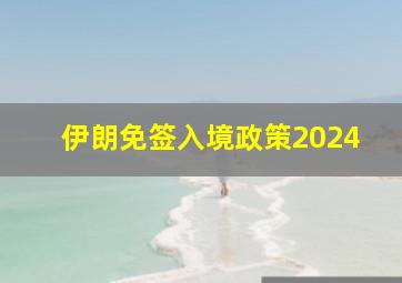 伊朗免签入境政策2024