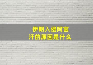 伊朗入侵阿富汗的原因是什么