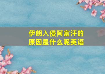 伊朗入侵阿富汗的原因是什么呢英语