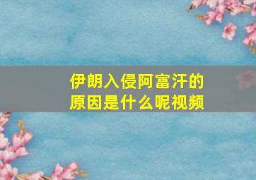 伊朗入侵阿富汗的原因是什么呢视频