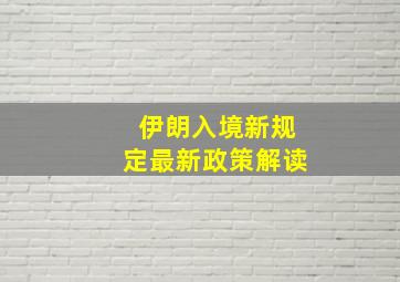 伊朗入境新规定最新政策解读