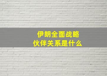 伊朗全面战略伙伴关系是什么