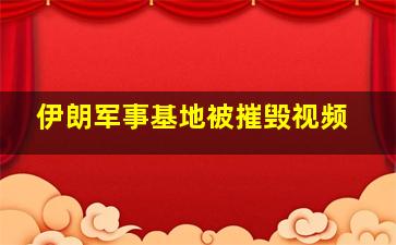 伊朗军事基地被摧毁视频